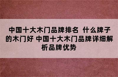 中国十大木门品牌排名  什么牌子的木门好 中国十大木门品牌详细解析品牌优势